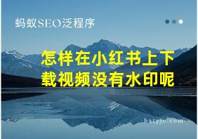 怎样在小红书上下载视频没有水印呢