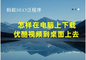 怎样在电脑上下载优酷视频到桌面上去