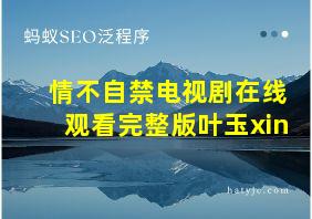 情不自禁电视剧在线观看完整版叶玉xin