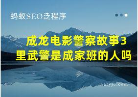 成龙电影警察故事3里武警是成家班的人吗