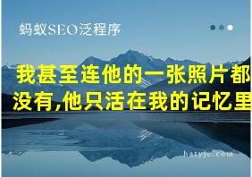 我甚至连他的一张照片都没有,他只活在我的记忆里