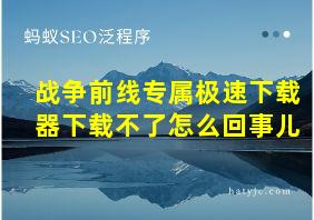 战争前线专属极速下载器下载不了怎么回事儿