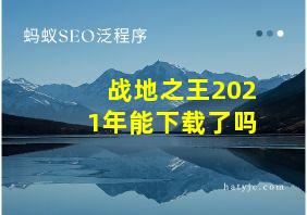 战地之王2021年能下载了吗