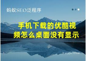 手机下载的优酷视频怎么桌面没有显示