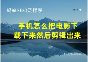 手机怎么把电影下载下来然后剪辑出来