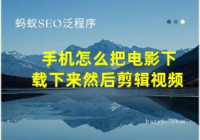 手机怎么把电影下载下来然后剪辑视频