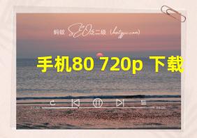 手机80 720p 下载