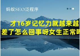 才16岁记忆力就越来越差了怎么回事呀女生正常吗