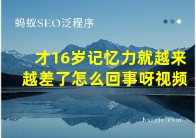 才16岁记忆力就越来越差了怎么回事呀视频