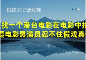 找一个港台电影在电影中拍摄电影男演员忍不住假戏真做