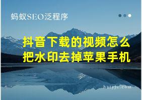 抖音下载的视频怎么把水印去掉苹果手机