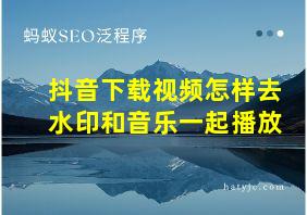 抖音下载视频怎样去水印和音乐一起播放