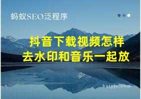 抖音下载视频怎样去水印和音乐一起放