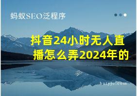 抖音24小时无人直播怎么弄2024年的