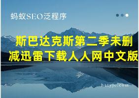 斯巴达克斯第二季未删减迅雷下载人人网中文版