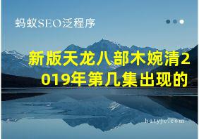 新版天龙八部木婉清2019年第几集出现的