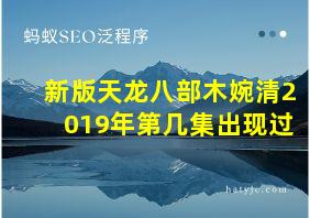 新版天龙八部木婉清2019年第几集出现过