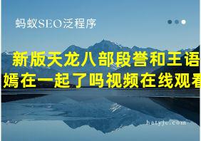 新版天龙八部段誉和王语嫣在一起了吗视频在线观看