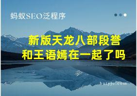 新版天龙八部段誉和王语嫣在一起了吗