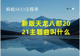 新版天龙八部2021主题曲叫什么