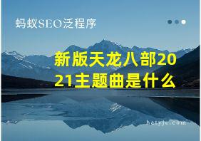 新版天龙八部2021主题曲是什么