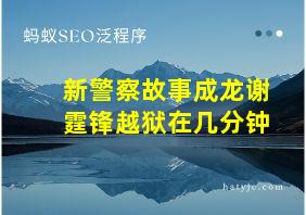 新警察故事成龙谢霆锋越狱在几分钟