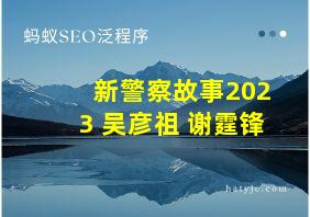 新警察故事2023 吴彦祖 谢霆锋