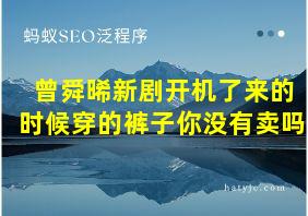 曾舜晞新剧开机了来的时候穿的裤子你没有卖吗