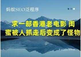 求一部香港老电影 闺蜜被人抓走后变成了怪物