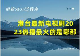 港台最新电视剧2023热播最火的是哪部