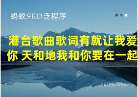 港台歌曲歌词有就让我爱你 天和地我和你要在一起