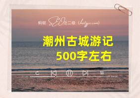 潮州古城游记500字左右