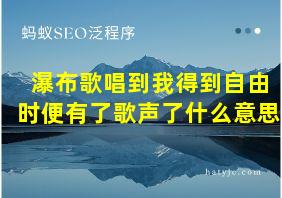 瀑布歌唱到我得到自由时便有了歌声了什么意思