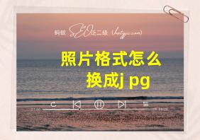 照片格式怎么换成j pg