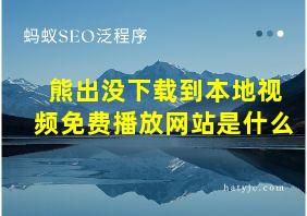 熊出没下载到本地视频免费播放网站是什么