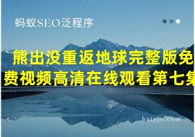 熊出没重返地球完整版免费视频高清在线观看第七集