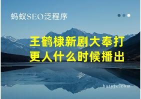 王鹤棣新剧大奉打更人什么时候播出