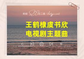 王鹤棣虞书欣电视剧主题曲