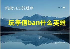 玩李信ban什么英雄