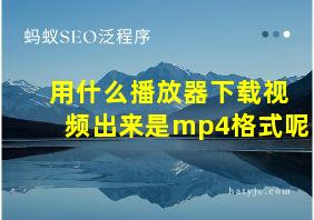 用什么播放器下载视频出来是mp4格式呢