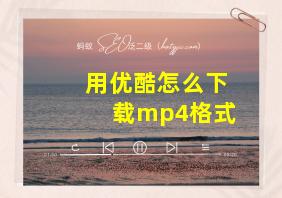 用优酷怎么下载mp4格式