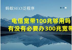 电信宽带100兆够用吗有没有必要办300兆宽带