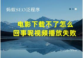 电影下载不了怎么回事呢视频播放失败