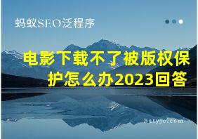 电影下载不了被版权保护怎么办2023回答