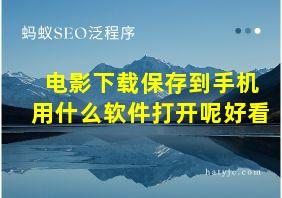 电影下载保存到手机用什么软件打开呢好看