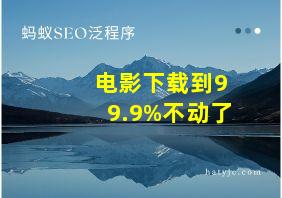 电影下载到99.9%不动了