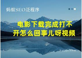 电影下载完成打不开怎么回事儿呀视频