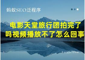 电影天堂旅行团拍完了吗视频播放不了怎么回事