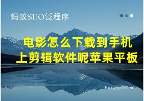 电影怎么下载到手机上剪辑软件呢苹果平板