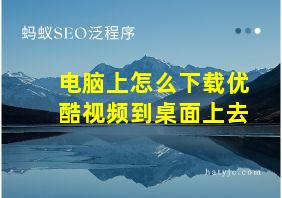 电脑上怎么下载优酷视频到桌面上去